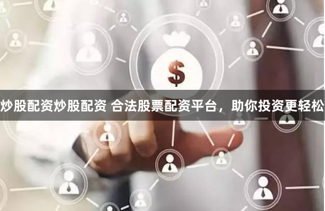 炒股配资炒股配资 合法股票配资平台，助你投资更轻松