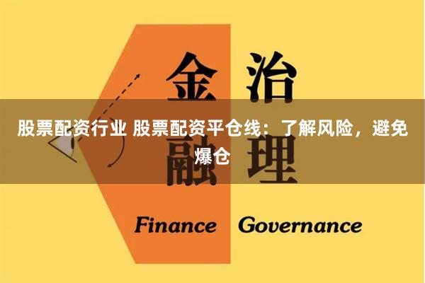 股票配资行业 股票配资平仓线：了解风险，避免爆仓