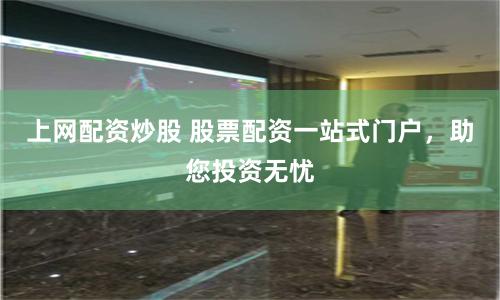 上网配资炒股 股票配资一站式门户，助您投资无忧