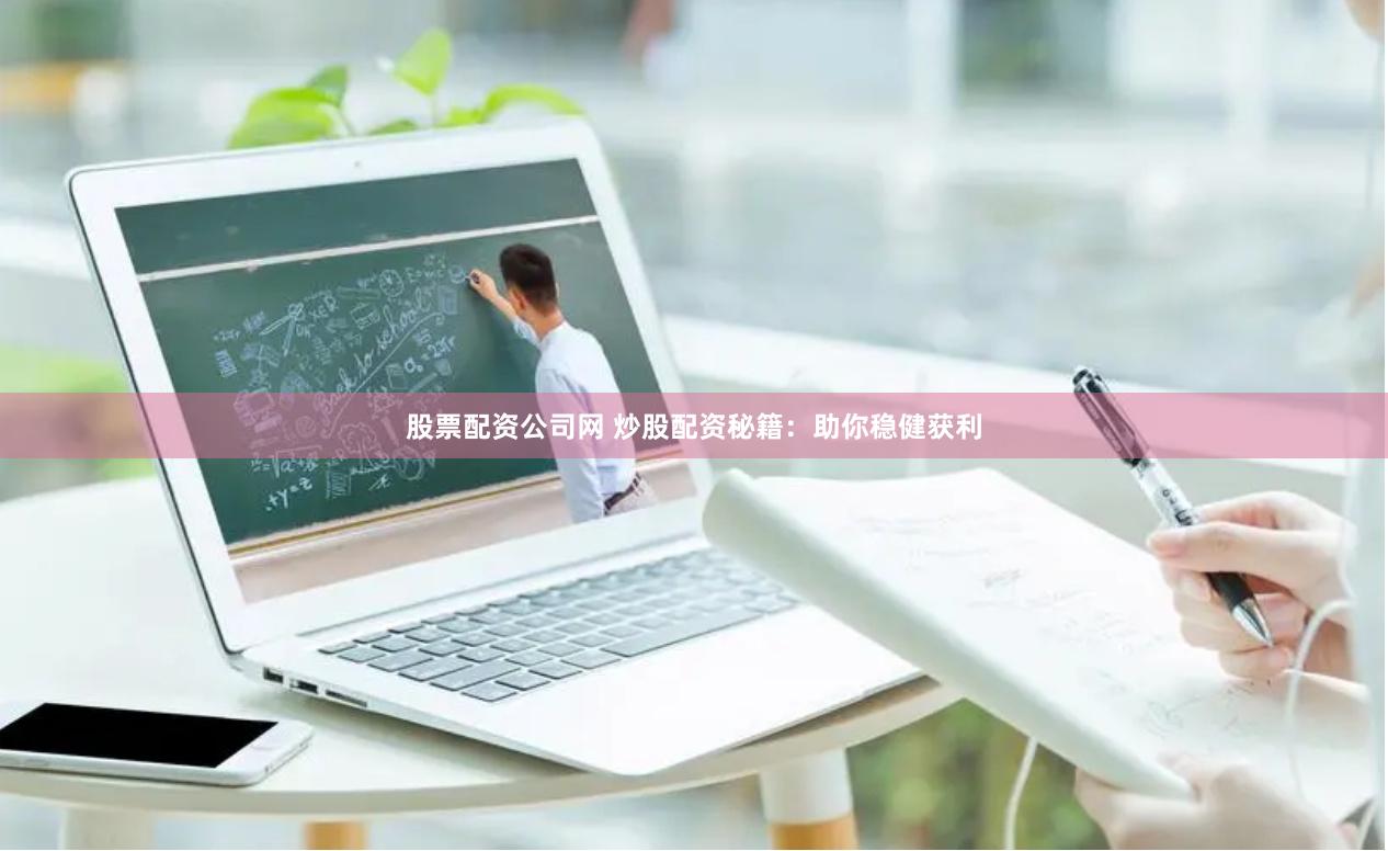 股票配资公司网 炒股配资秘籍：助你稳健获利