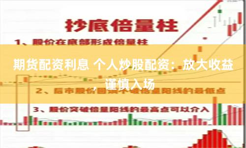 期货配资利息 个人炒股配资：放大收益，谨慎入场