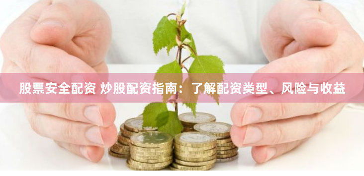 股票安全配资 炒股配资指南：了解配资类型、风险与收益