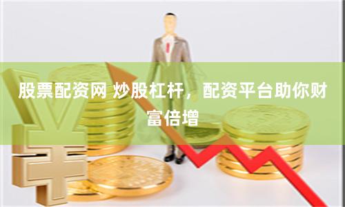 股票配资网 炒股杠杆，配资平台助你财富倍增