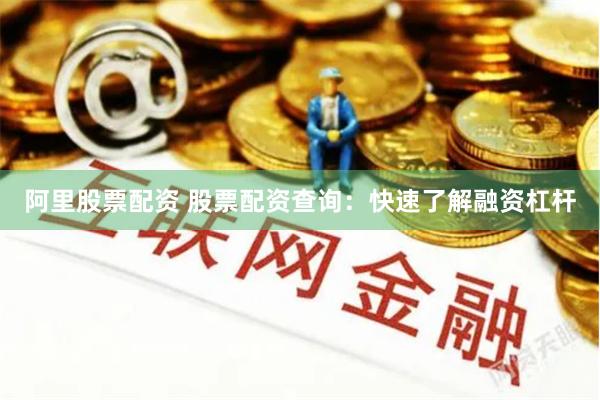 阿里股票配资 股票配资查询：快速了解融资杠杆