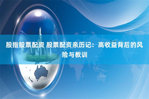 股指股票配资 股票配资亲历记：高收益背后的风险与教训