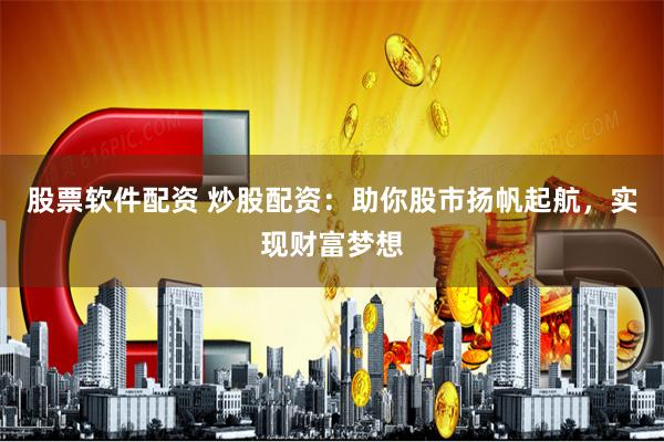 股票软件配资 炒股配资：助你股市扬帆起航，实现财富梦想