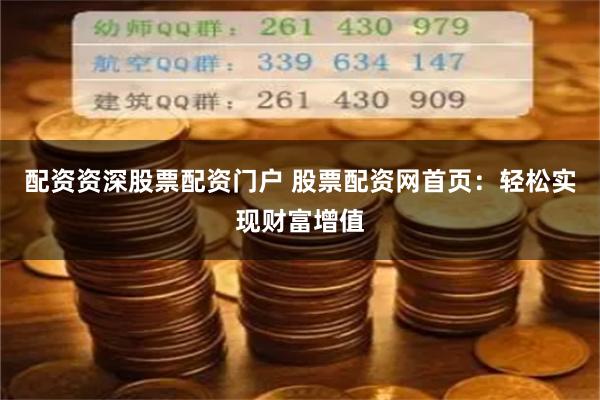 配资资深股票配资门户 股票配资网首页：轻松实现财富增值