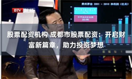 股票配资机构 成都市股票配资：开启财富新篇章，助力投资梦想