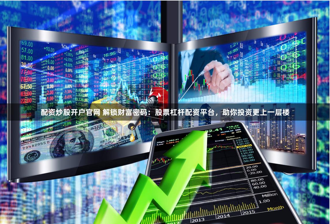 配资炒股开户官网 解锁财富密码：股票杠杆配资平台，助你投资更上一层楼