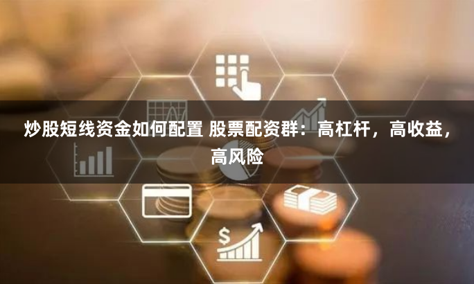 炒股短线资金如何配置 股票配资群：高杠杆，高收益，高风险