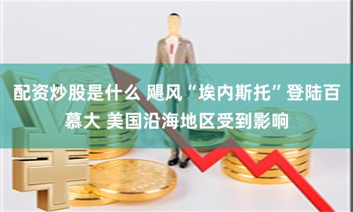 配资炒股是什么 飓风“埃内斯托”登陆百慕大 美国沿海地区受到影响