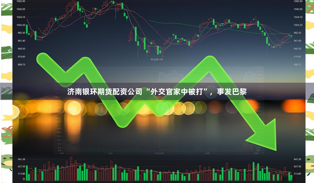 济南银环期货配资公司 “外交官家中被打”，事发巴黎