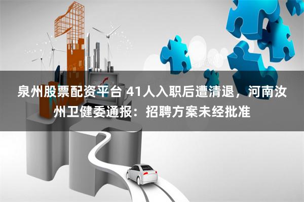 泉州股票配资平台 41人入职后遭清退，河南汝州卫健委通报：招聘方案未经批准
