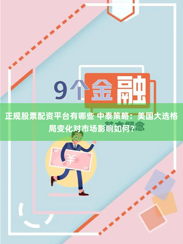 正规股票配资平台有哪些 中泰策略：美国大选格局变化对市场影响如何？
