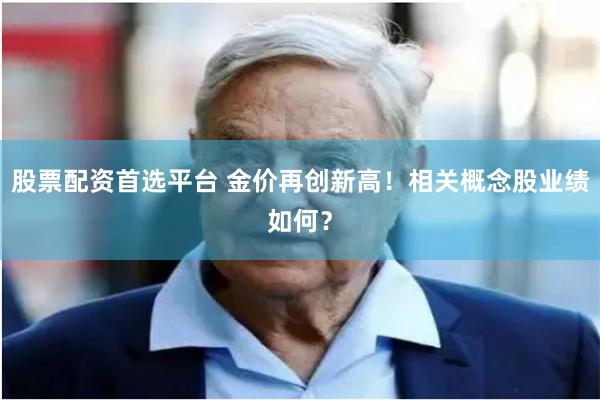 股票配资首选平台 金价再创新高！相关概念股业绩如何？
