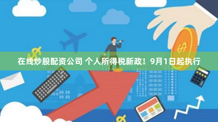 在线炒股配资公司 个人所得税新政！9月1日起执行