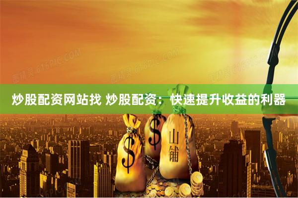 炒股配资网站找 炒股配资：快速提升收益的利器
