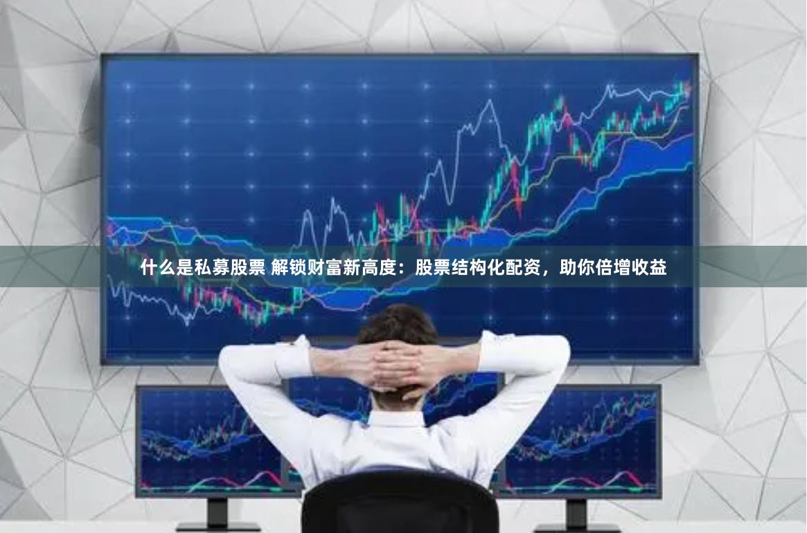 什么是私募股票 解锁财富新高度：股票结构化配资，助你倍增收益