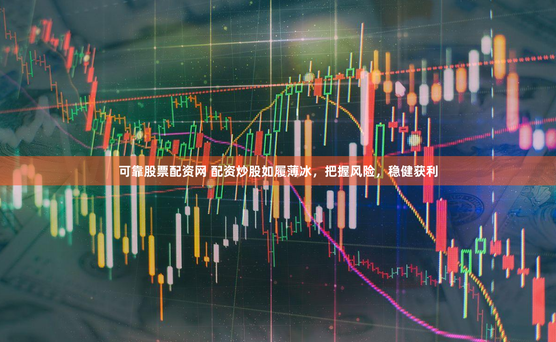 可靠股票配资网 配资炒股如履薄冰，把握风险，稳健获利