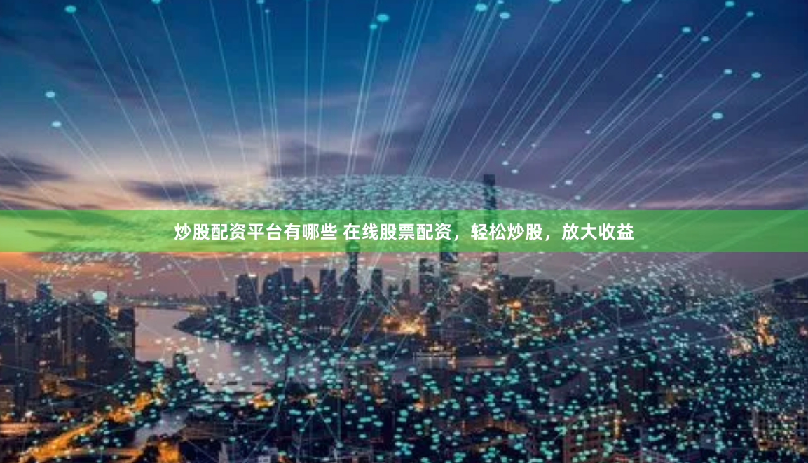炒股配资平台有哪些 在线股票配资，轻松炒股，放大收益