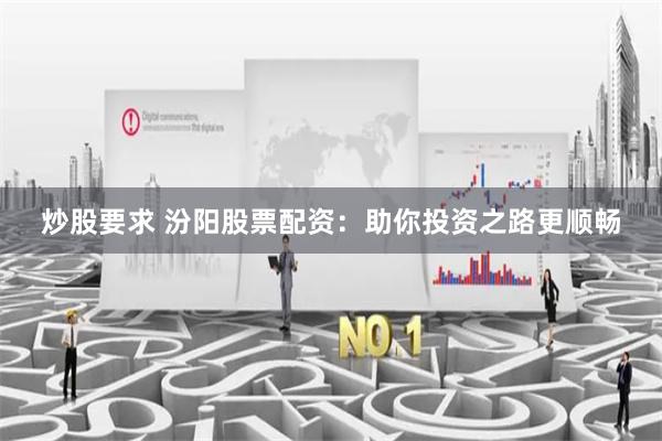 炒股要求 汾阳股票配资：助你投资之路更顺畅