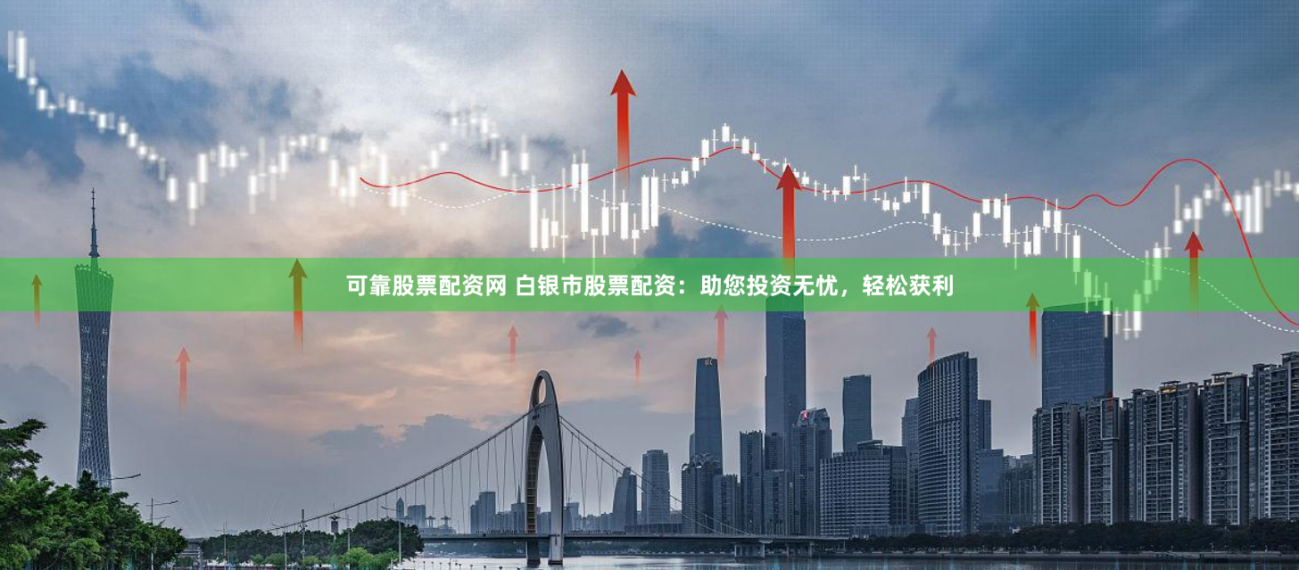 可靠股票配资网 白银市股票配资：助您投资无忧，轻松获利