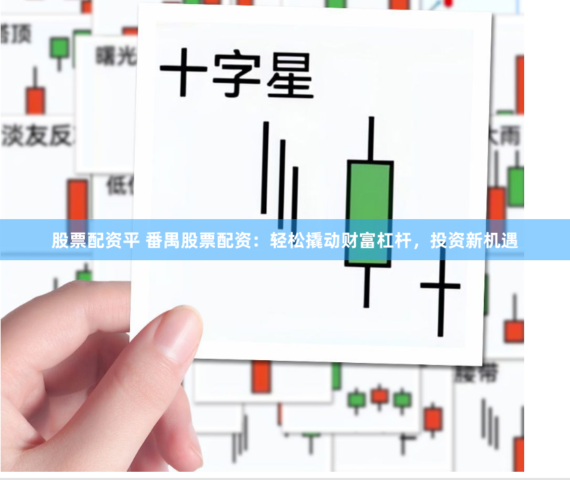 股票配资平 番禺股票配资：轻松撬动财富杠杆，投资新机遇