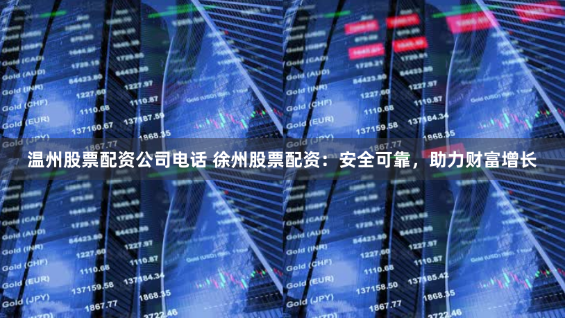 温州股票配资公司电话 徐州股票配资：安全可靠，助力财富增长