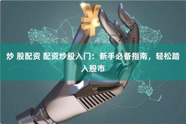 炒 股配资 配资炒股入门：新手必备指南，轻松踏入股市