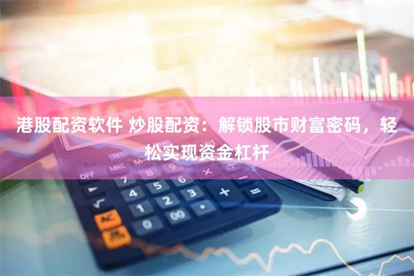 港股配资软件 炒股配资：解锁股市财富密码，轻松实现资金杠杆