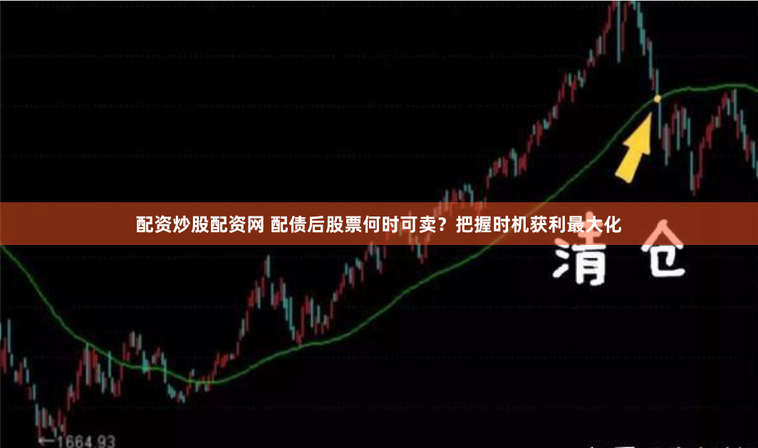 配资炒股配资网 配债后股票何时可卖？把握时机获利最大化