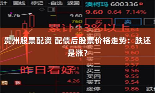 贵州股票配资 配债后股票价格走势：跌还是涨？