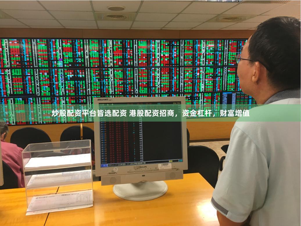 炒股配资平台皆选配资 港股配资招商，资金杠杆，财富增值