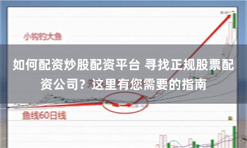 如何配资炒股配资平台 寻找正规股票配资公司？这里有您需要的指南