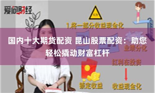 国内十大期货配资 昆山股票配资：助您轻松撬动财富杠杆