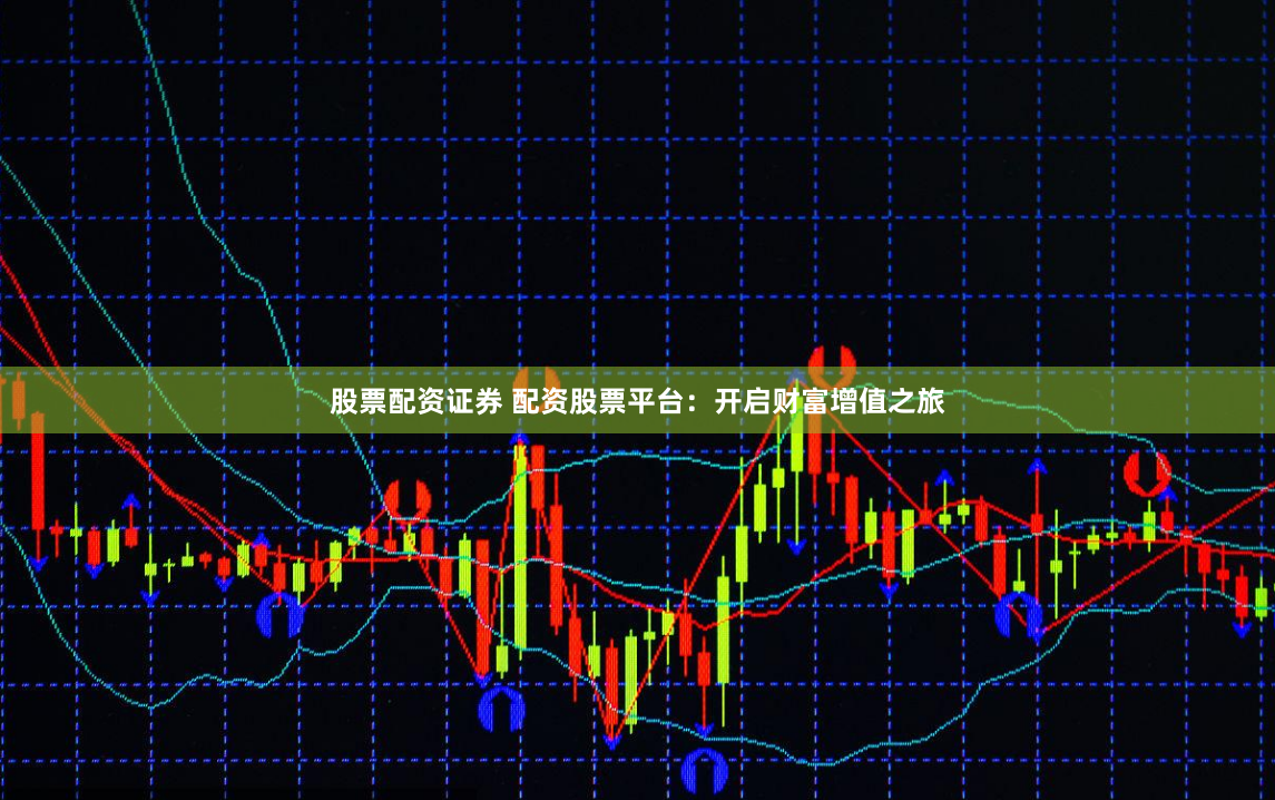 股票配资证券 配资股票平台：开启财富增值之旅