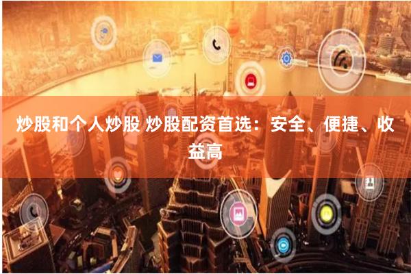 炒股和个人炒股 炒股配资首选：安全、便捷、收益高