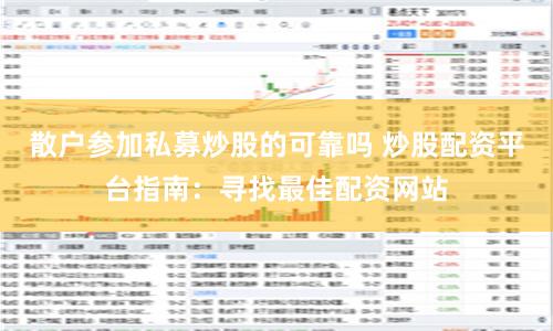 散户参加私募炒股的可靠吗 炒股配资平台指南：寻找最佳配资网站
