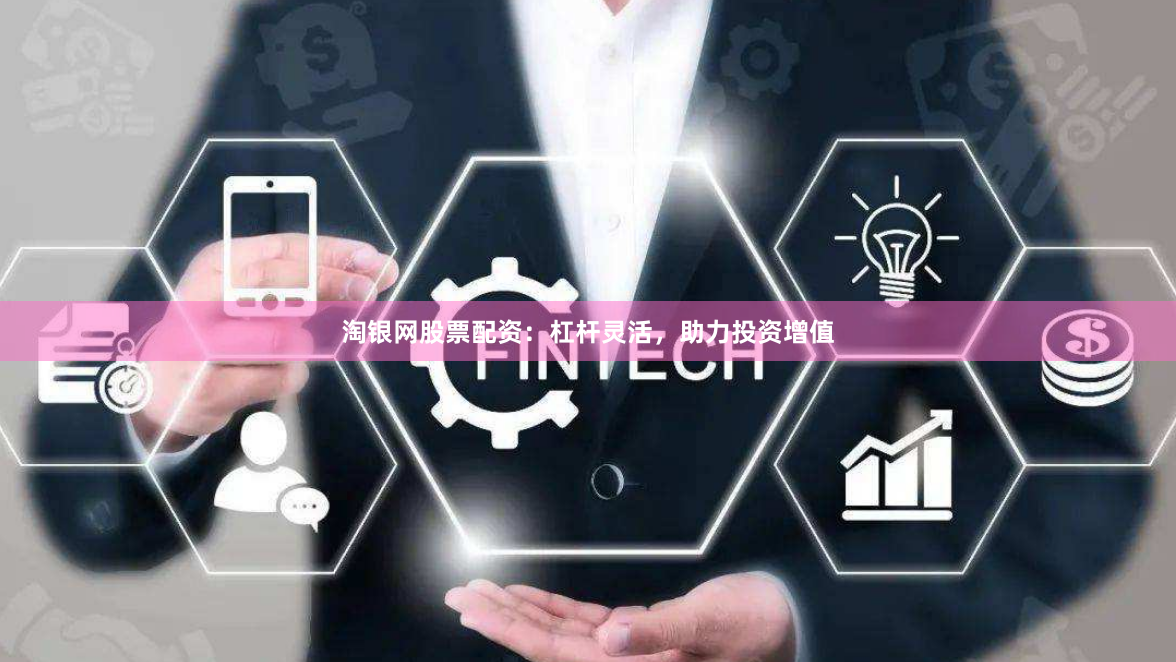 淘银网股票配资：杠杆灵活，助力投资增值