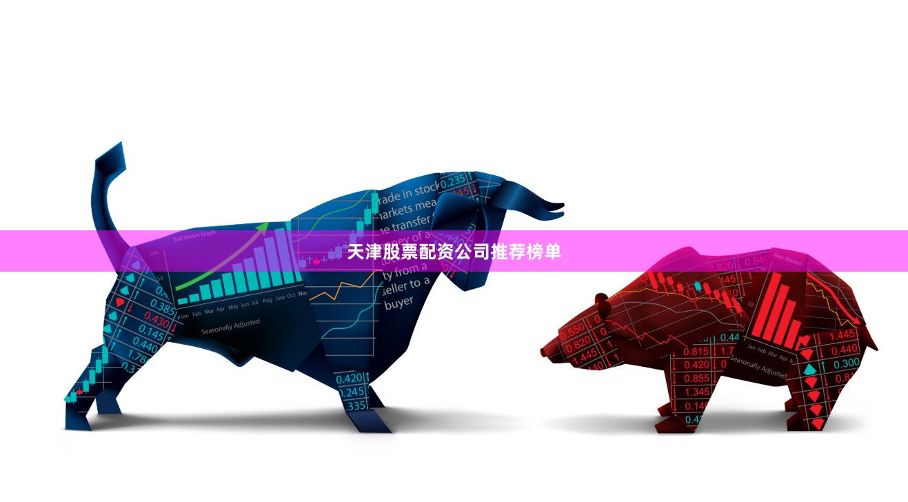 天津股票配资公司推荐榜单