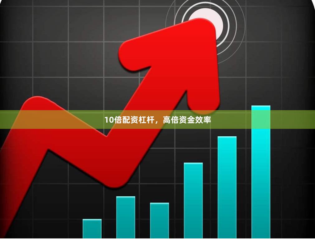 10倍配资杠杆，高倍资金效率