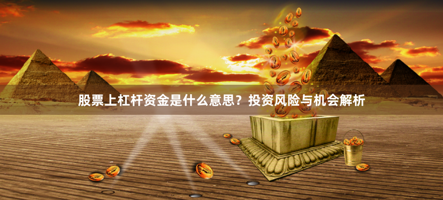 股票上杠杆资金是什么意思？投资风险与机会解析