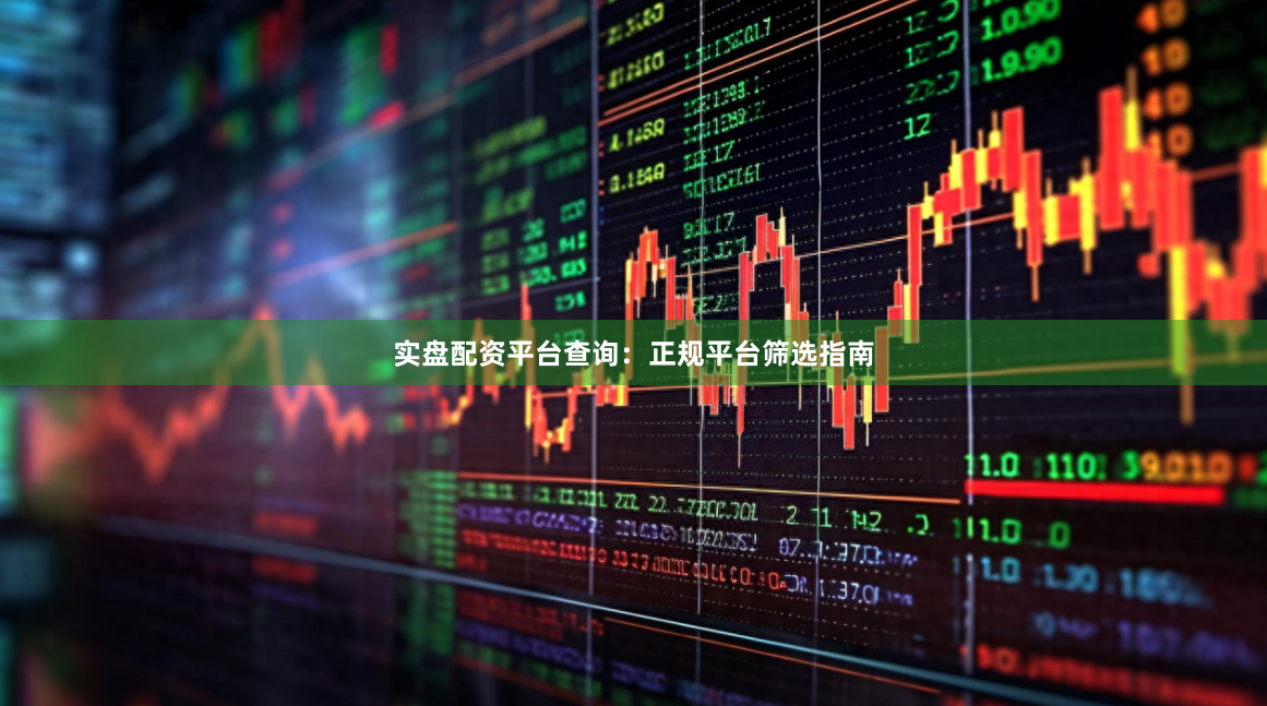 实盘配资平台查询：正规平台筛选指南