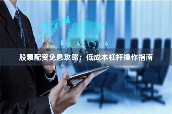 股票配资免息攻略:低成本杠杆操作指南