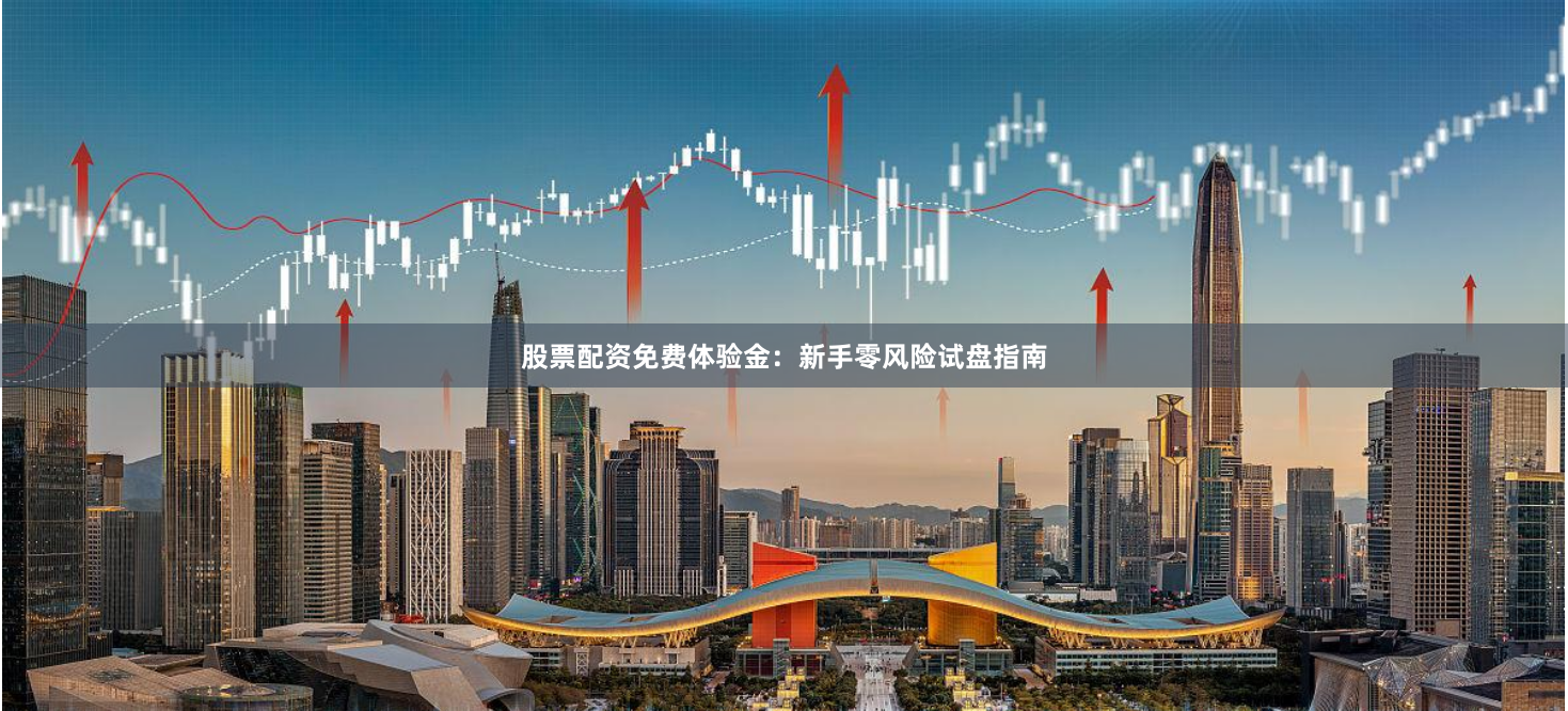 股票配资免费体验金：新手零风险试盘指南