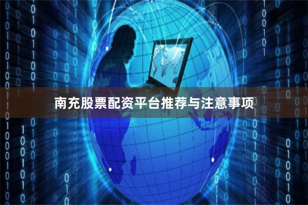 南充股票配资平台推荐与注意事项