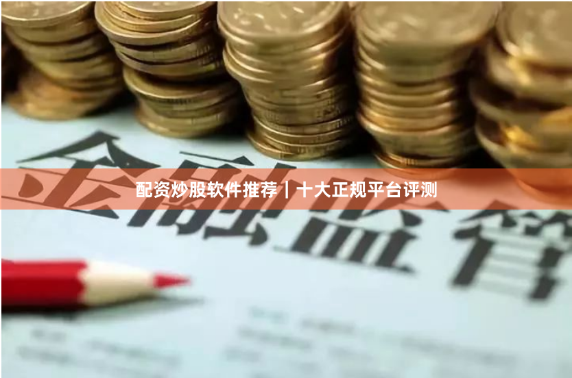 配资炒股软件推荐｜十大正规平台评测