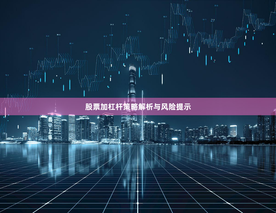 股票加杠杆策略解析与风险提示