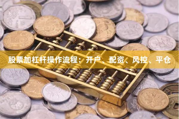 股票加杠杆操作流程:开户、配资、风控、平仓