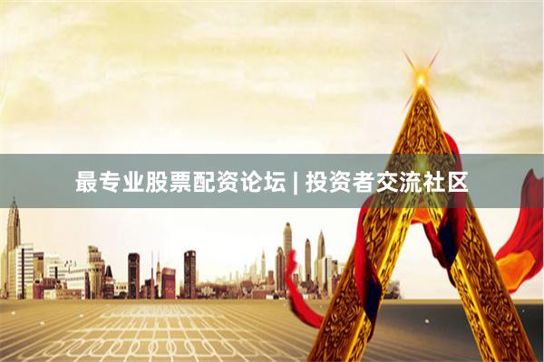 最专业股票配资论坛 | 投资者交流社区